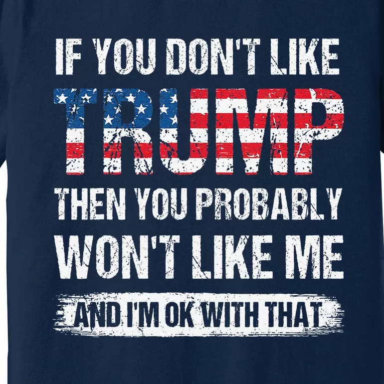 If You DonT Like Trump Then You Probably WonT Like Me Premium T-Shirt