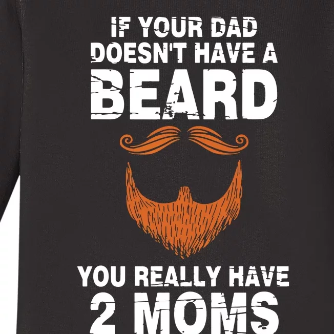 If Your Dad Doesn't Have A Beard You Really Have 2 Moms Baby Long Sleeve Bodysuit