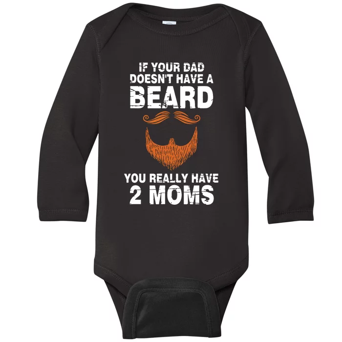 If Your Dad Doesn't Have A Beard You Really Have 2 Moms Baby Long Sleeve Bodysuit