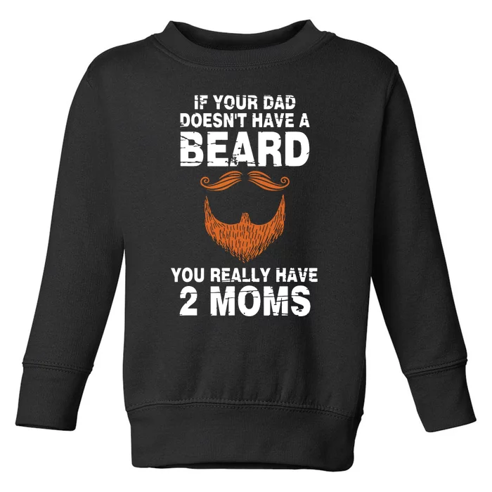 If Your Dad Doesn't Have A Beard You Really Have 2 Moms Toddler Sweatshirt