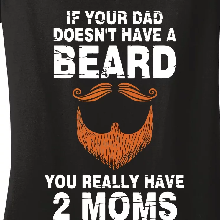 If Your Dad Doesn't Have A Beard You Really Have 2 Moms Women's V-Neck T-Shirt