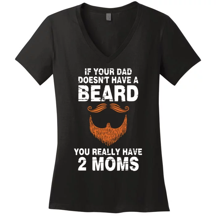 If Your Dad Doesn't Have A Beard You Really Have 2 Moms Women's V-Neck T-Shirt