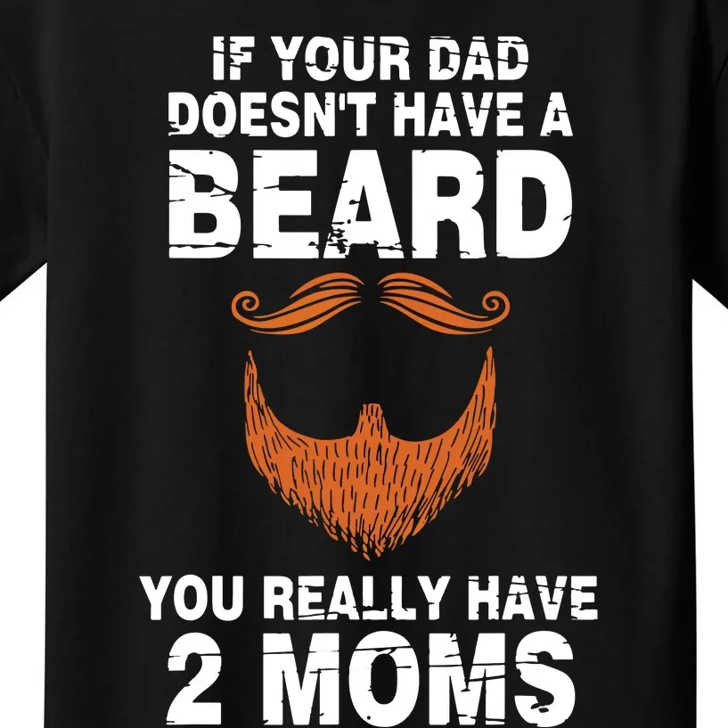 If Your Dad Doesn't Have A Beard You Really Have 2 Moms Kids T-Shirt