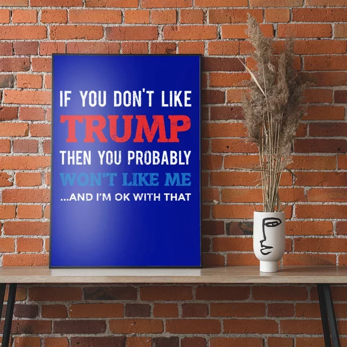 If You DonT Like Trump You WonT Like Me And IM Ok Cute Gift Poster