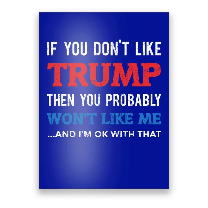 If You DonT Like Trump You WonT Like Me And IM Ok Cute Gift Poster