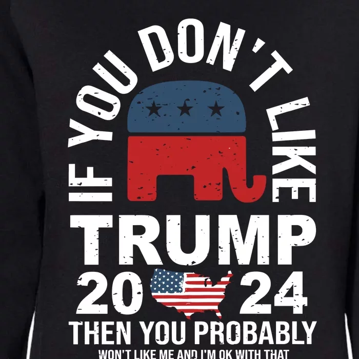 If You Dont Like Then You Probably Wont Like Me And IM Oke With That Trump 2024 Womens California Wash Sweatshirt