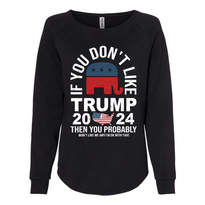 If You Dont Like Then You Probably Wont Like Me And IM Oke With That Trump 2024 Womens California Wash Sweatshirt