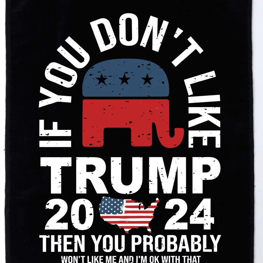 If You Dont Like Then You Probably Wont Like Me And IM Oke With That Trump 2024 Platinum Collection Golf Towel