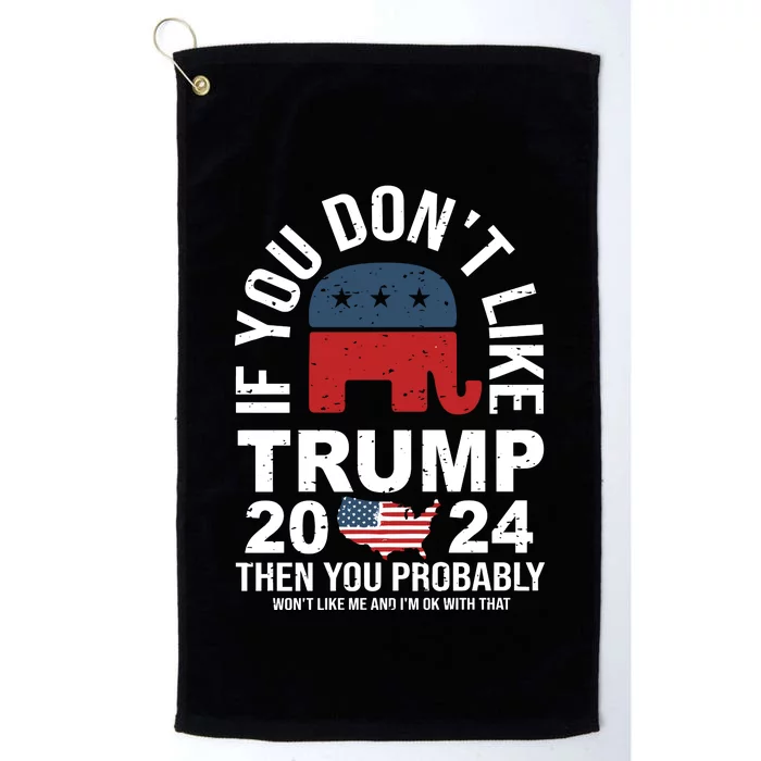 If You Dont Like Then You Probably Wont Like Me And IM Oke With That Trump 2024 Platinum Collection Golf Towel