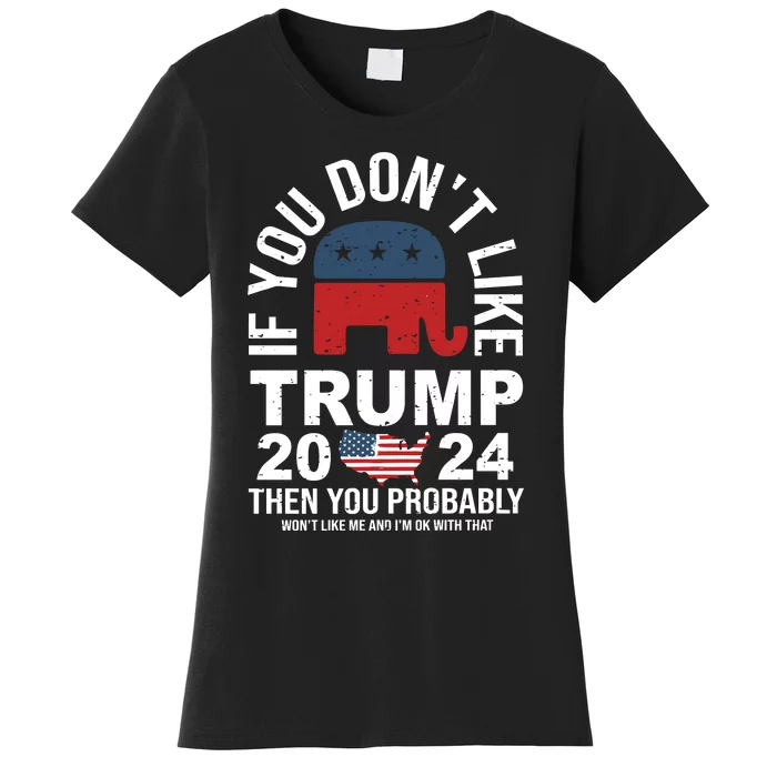 If You Dont Like Then You Probably Wont Like Me And IM Oke With That Trump 2024 Women's T-Shirt