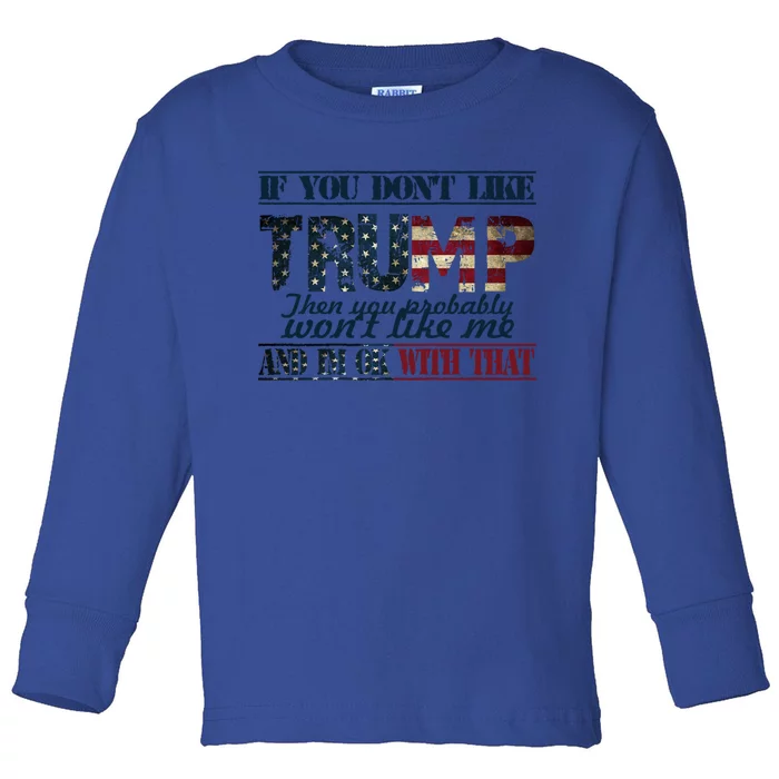 If You DonT Like Trump Then You Probably WonT Like Me Meaningful Gift Toddler Long Sleeve Shirt