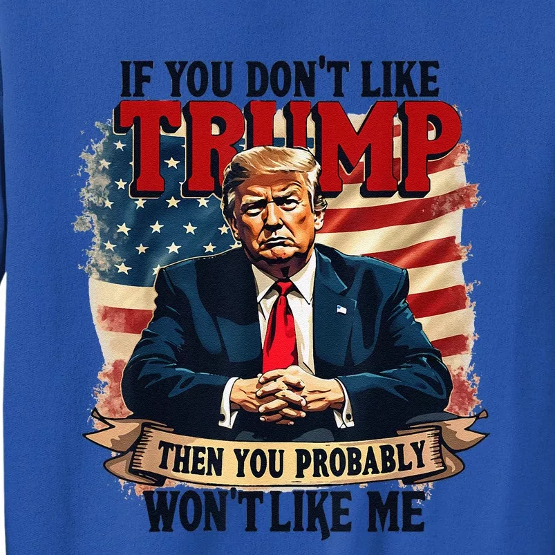 If You DonT Like Trump Then You Probably WonT Like Me Tall Sweatshirt