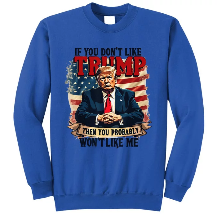 If You DonT Like Trump Then You Probably WonT Like Me Tall Sweatshirt