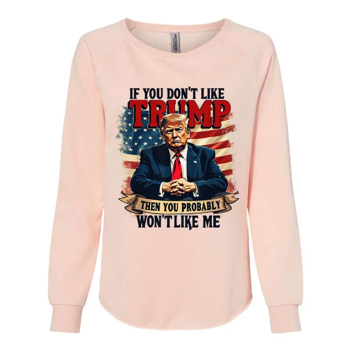 If You DonT Like Trump Then You Probably WonT Like Me Womens California Wash Sweatshirt