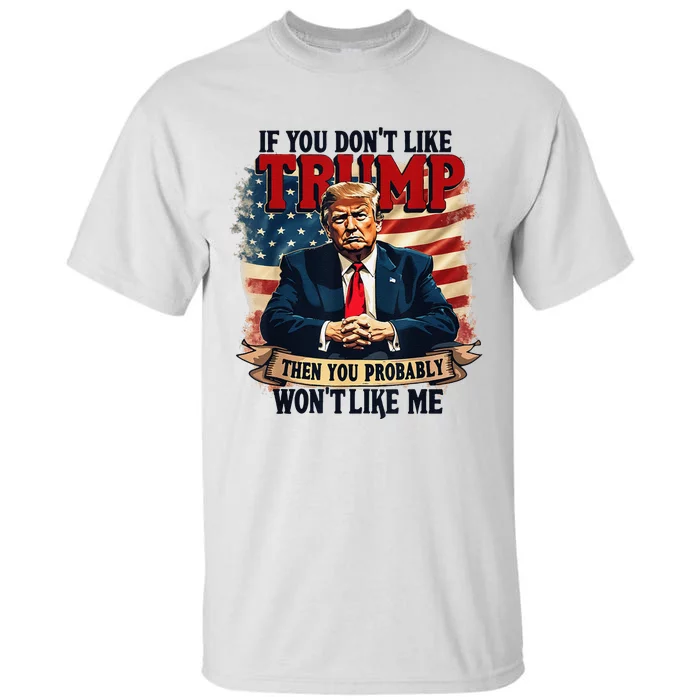 If You DonT Like Trump Then You Probably WonT Like Me Tall T-Shirt