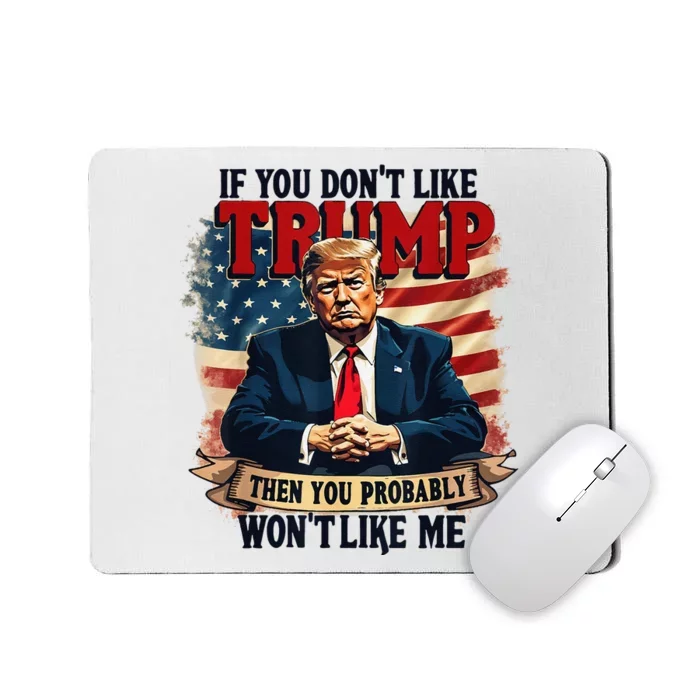 If You DonT Like Trump Then You Probably WonT Like Me Mousepad