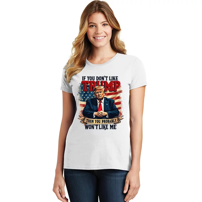 If You DonT Like Trump Then You Probably WonT Like Me Women's T-Shirt