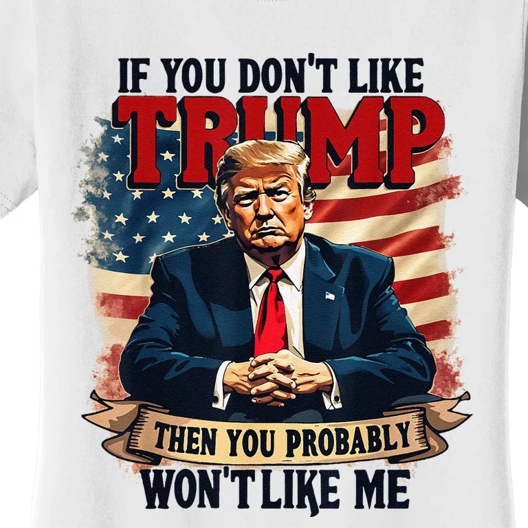 If You DonT Like Trump Then You Probably WonT Like Me Women's T-Shirt