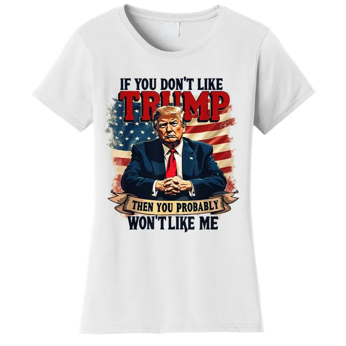 If You DonT Like Trump Then You Probably WonT Like Me Women's T-Shirt