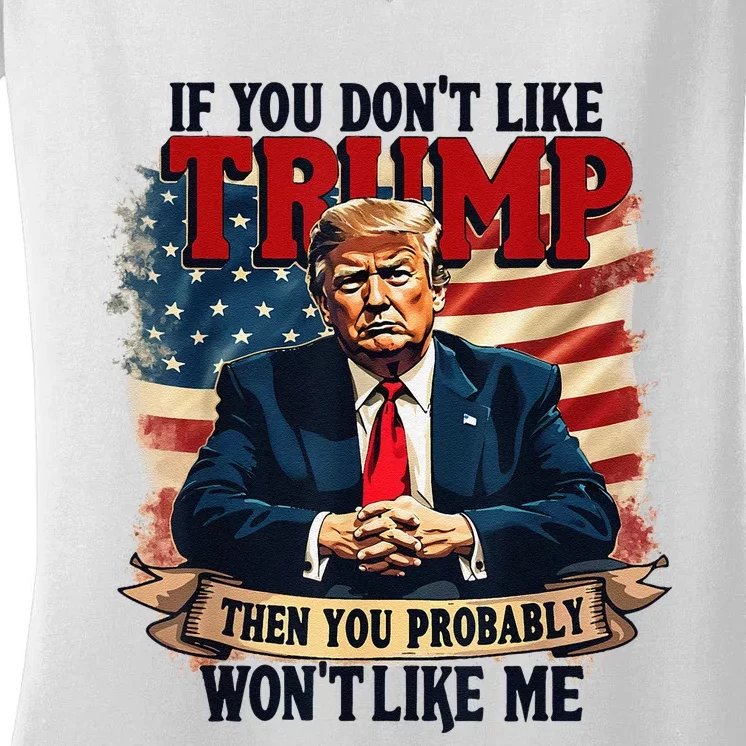 If You DonT Like Trump Then You Probably WonT Like Me Women's V-Neck T-Shirt