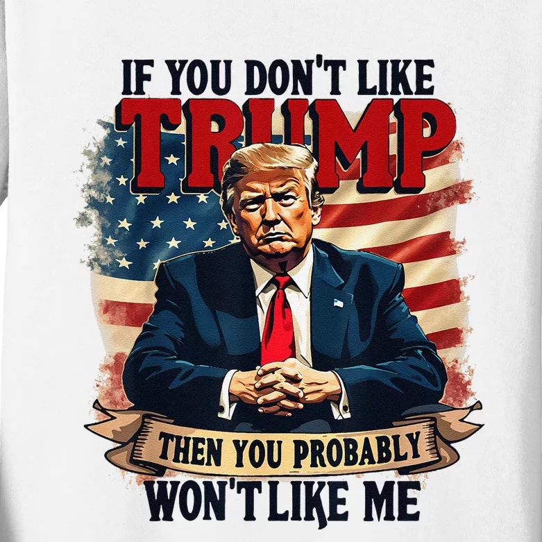 If You DonT Like Trump Then You Probably WonT Like Me Kids Long Sleeve Shirt