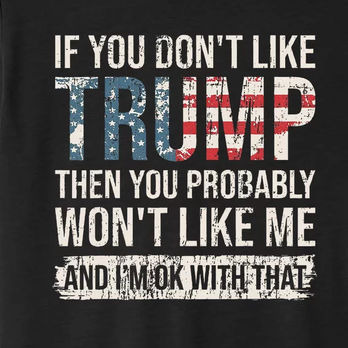 If You DonT Like Trump Then You Probably WonT Like Me ChromaSoft Performance T-Shirt