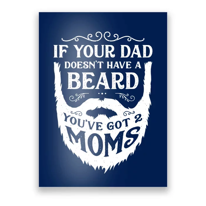 If Your Dad Doesnt Have Beard Youve Got 2 Moms Funny Gift Poster