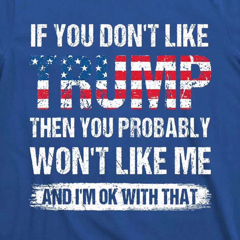 If You DonT Like Trump Then You Probably WonT Like Me T-Shirt