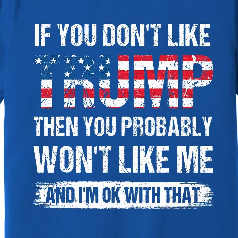 If You DonT Like Trump Then You Probably WonT Like Me Premium T-Shirt