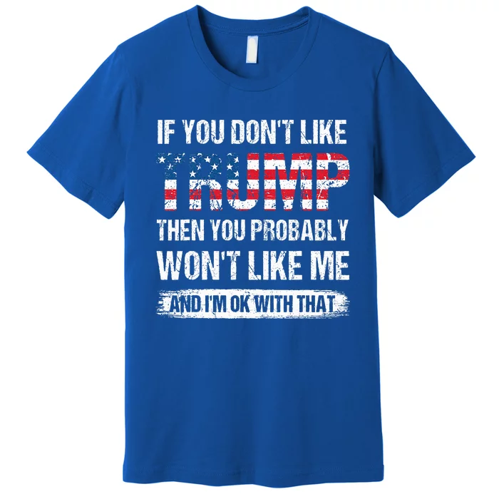 If You DonT Like Trump Then You Probably WonT Like Me Premium T-Shirt