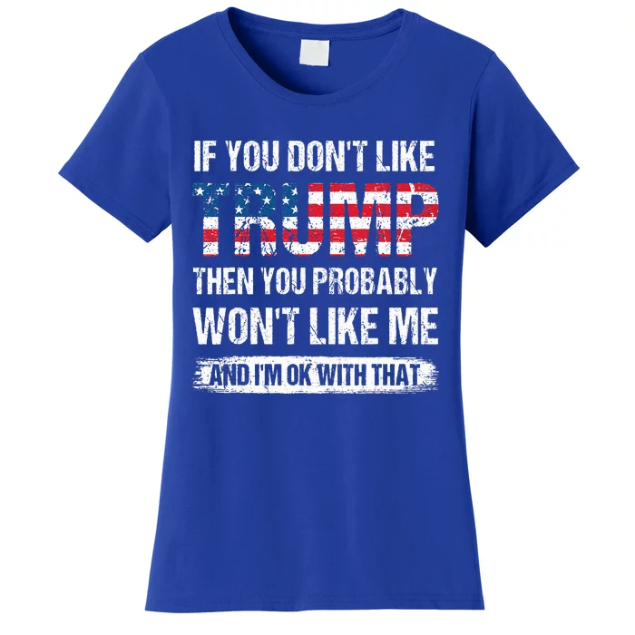 If You DonT Like Trump Then You Probably WonT Like Me Women's T-Shirt