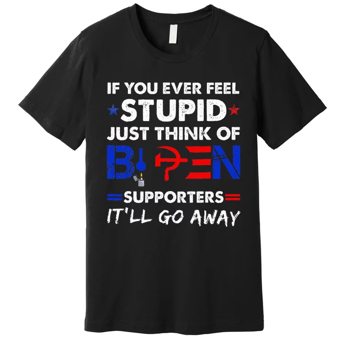 If You Ever Feel Stupid Just Think Of Biden Premium T-Shirt