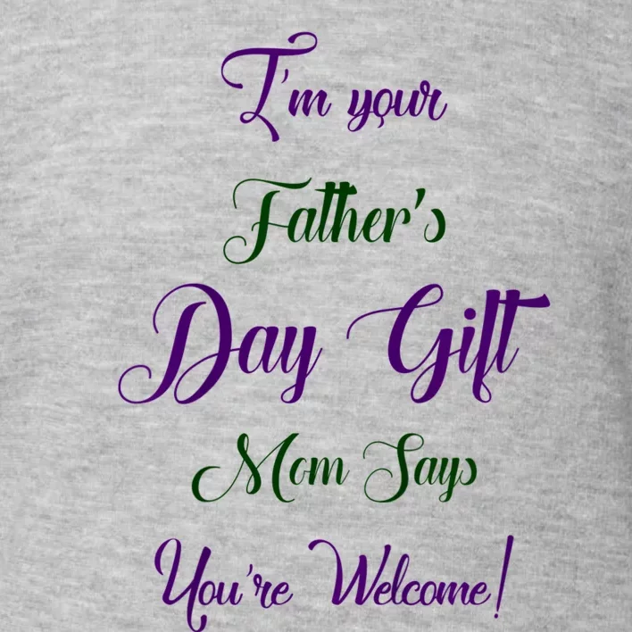 IM Your FatherS Day Gift Mom Says YouRe Welcome Toddler Sweatshirt