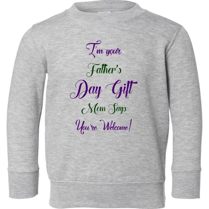 IM Your FatherS Day Gift Mom Says YouRe Welcome Toddler Sweatshirt