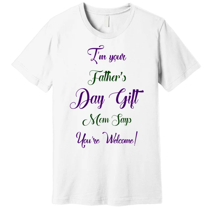 IM Your FatherS Day Gift Mom Says YouRe Welcome Premium T-Shirt