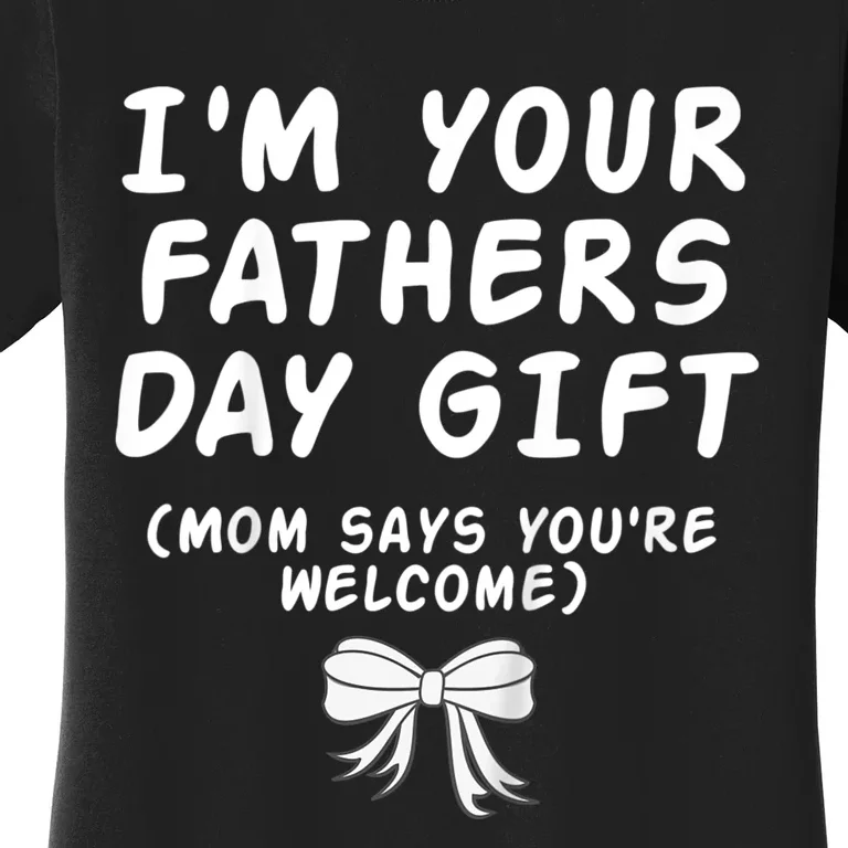 IM Your FatherS Day Gift Mom Says YouRe Welcome Women's T-Shirt