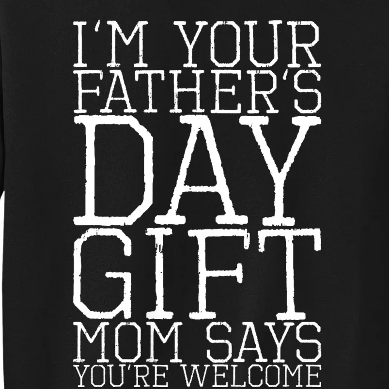 IM Your FatherS Day Gift Mom Says YouRe Welcome Tall Sweatshirt