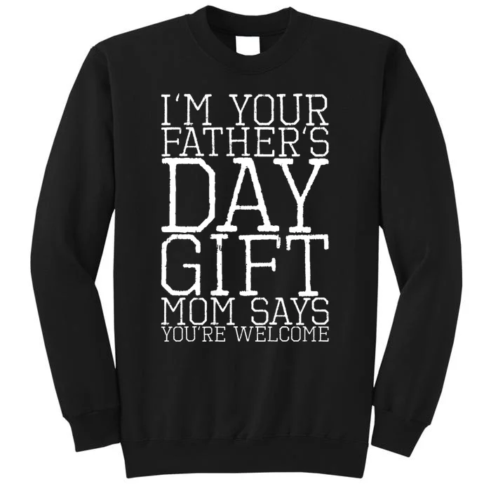 IM Your FatherS Day Gift Mom Says YouRe Welcome Tall Sweatshirt