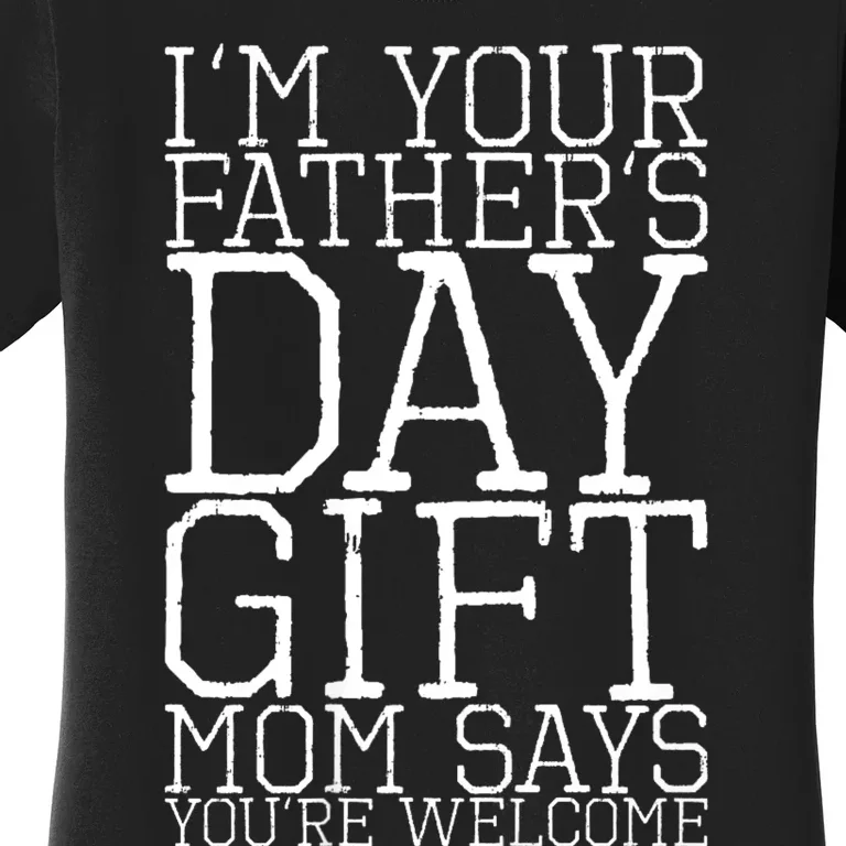 IM Your FatherS Day Gift Mom Says YouRe Welcome Women's T-Shirt