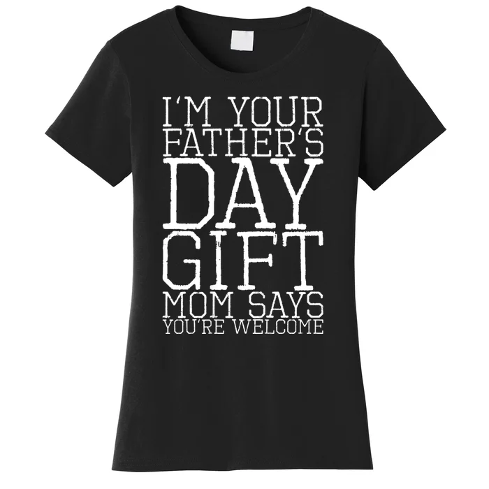 IM Your FatherS Day Gift Mom Says YouRe Welcome Women's T-Shirt