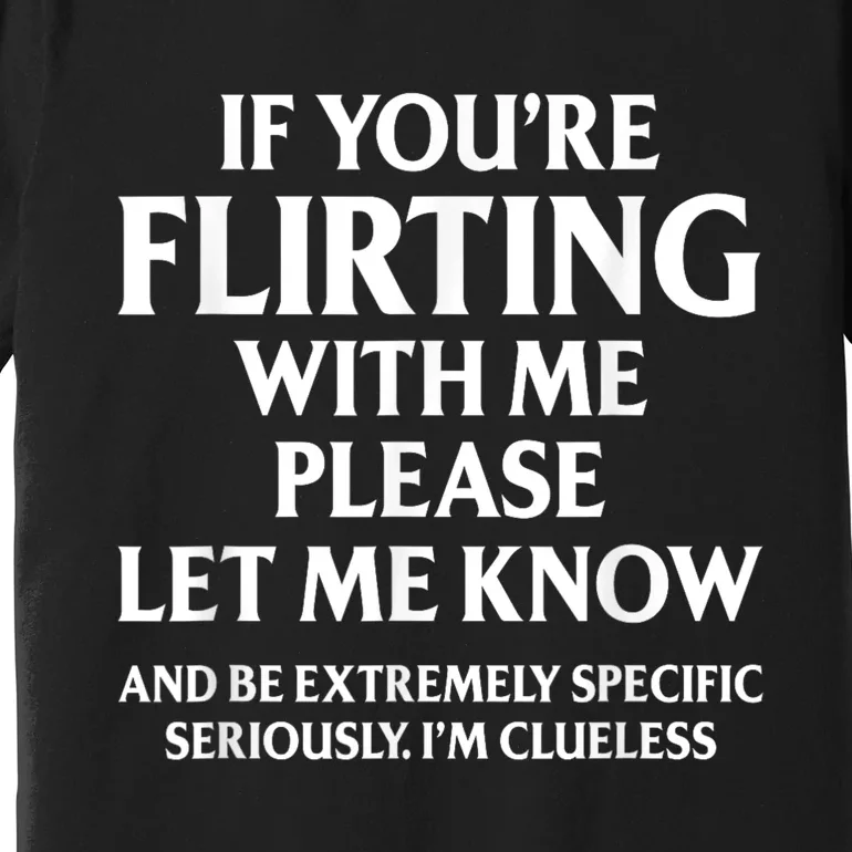 If Youre Flirting With Me Please Let Know And Be Extremely Premium T-Shirt