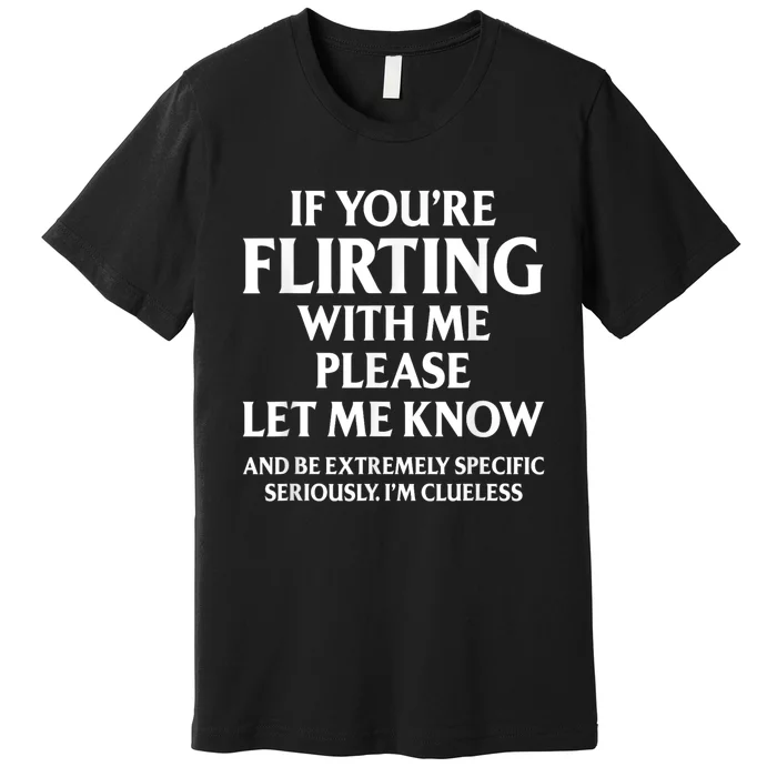 If Youre Flirting With Me Please Let Know And Be Extremely Premium T-Shirt