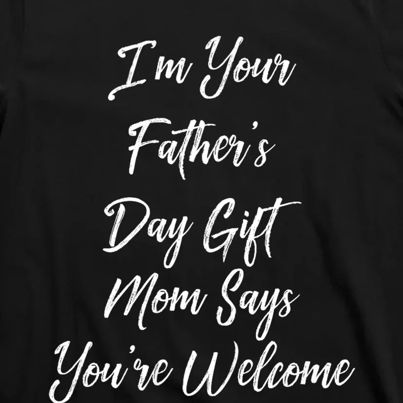 IM Your FatherS Day Gift Mom Says YouRe Welcome T-Shirt