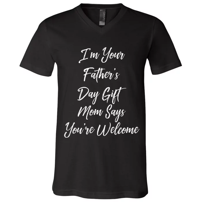 IM Your FatherS Day Gift Mom Says YouRe Welcome V-Neck T-Shirt