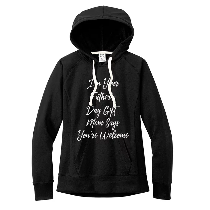 IM Your FatherS Day Gift Mom Says YouRe Welcome Women's Fleece Hoodie