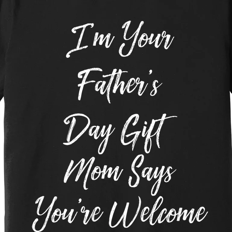 IM Your FatherS Day Gift Mom Says YouRe Welcome Premium T-Shirt