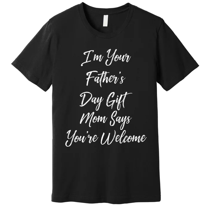 IM Your FatherS Day Gift Mom Says YouRe Welcome Premium T-Shirt