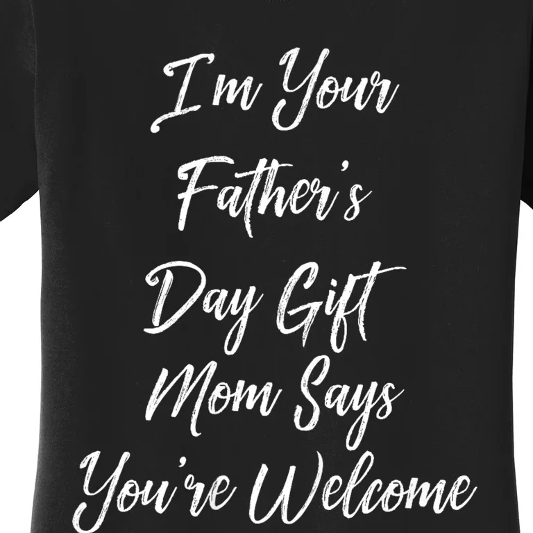 IM Your FatherS Day Gift Mom Says YouRe Welcome Women's T-Shirt