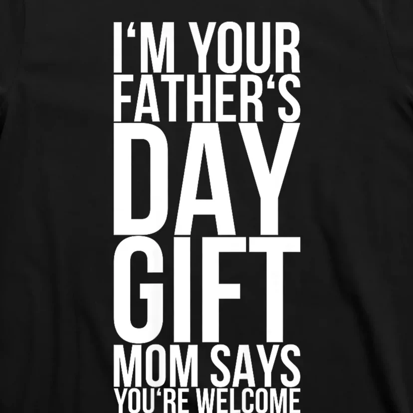 IM Your FatherS Day Gift Mom Says YouRe Welcome T-Shirt