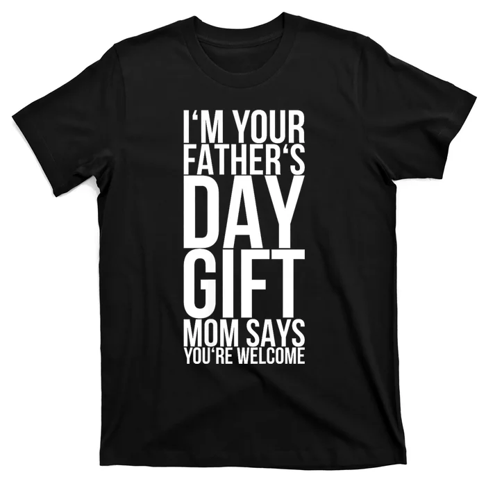 IM Your FatherS Day Gift Mom Says YouRe Welcome T-Shirt